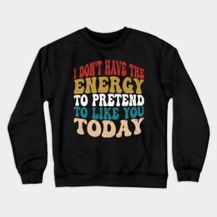 I Dont Have The Energy To Pretend I Like You Sarcasm Lover Crewneck Sweatshirt